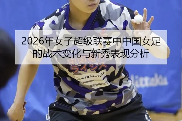 2026年女子超级联赛中中国女足的战术变化与新秀表现分析