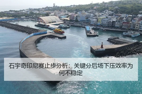石宇奇印尼赛止步分析：关键分后场下压效率为何不稳定