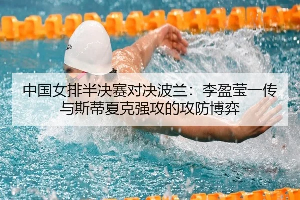 中国女排半决赛对决波兰：李盈莹一传与斯蒂夏克强攻的攻防博弈