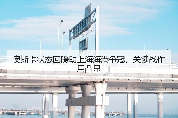 奥斯卡状态回暖助上海海港争冠，关键战作用凸显