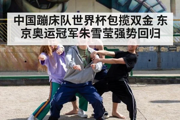 中国蹦床队世界杯包揽双金 东京奥运冠军朱雪莹强势回归