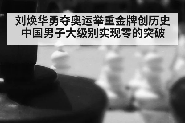 刘焕华勇夺奥运举重金牌创历史 中国男子大级别实现零的突破