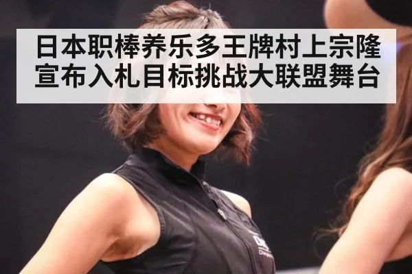 日本职棒养乐多王牌村上宗隆宣布入札目标挑战大联盟舞台